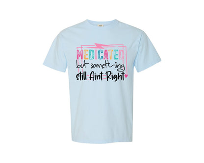 brand:Comfort Colors|color:Chambray|Medicated But Somethin Aint Right Snarky Graphic T-Shirt