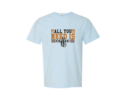 brand:Comfort Colors|color:Chambray|All You Need Is Coffee 44 Graphic T-Shirt