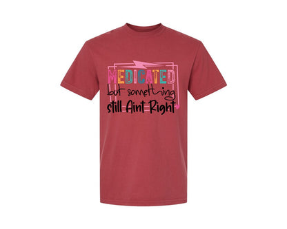 brand:Comfort Colors|color:Chili|Medicated But Somethin Aint Right Snarky Graphic T-Shirt