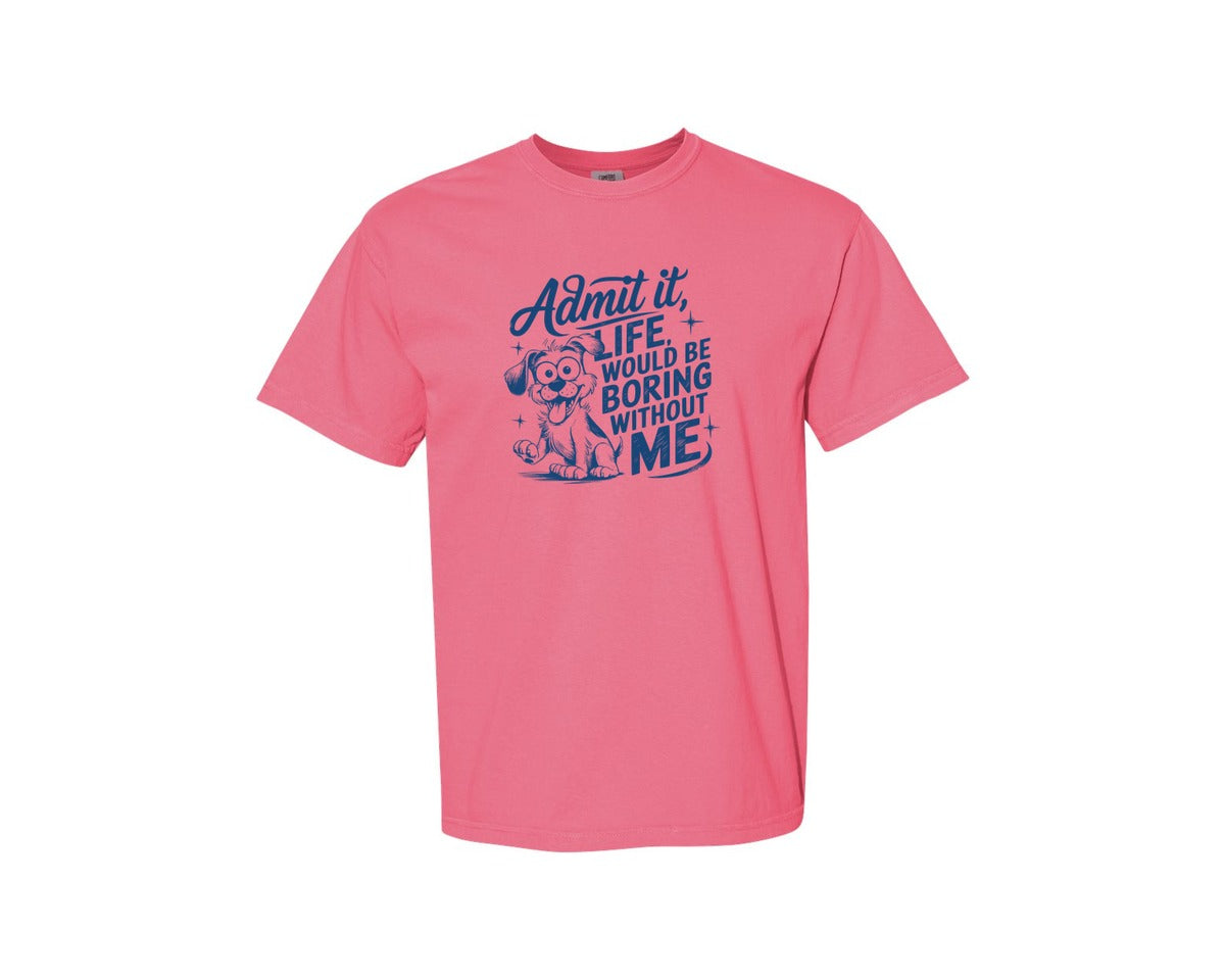 brand:Comfort Colors|color:Crunchberry|Admit It Life Would Be Boring Without Me 175 Graphic T-Shirt
