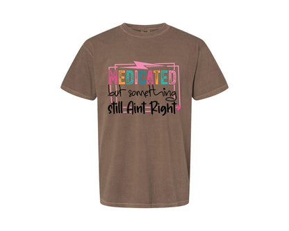 brand:Comfort Colors|color:Espresso|Medicated But Somethin Aint Right Snarky Graphic T-Shirt