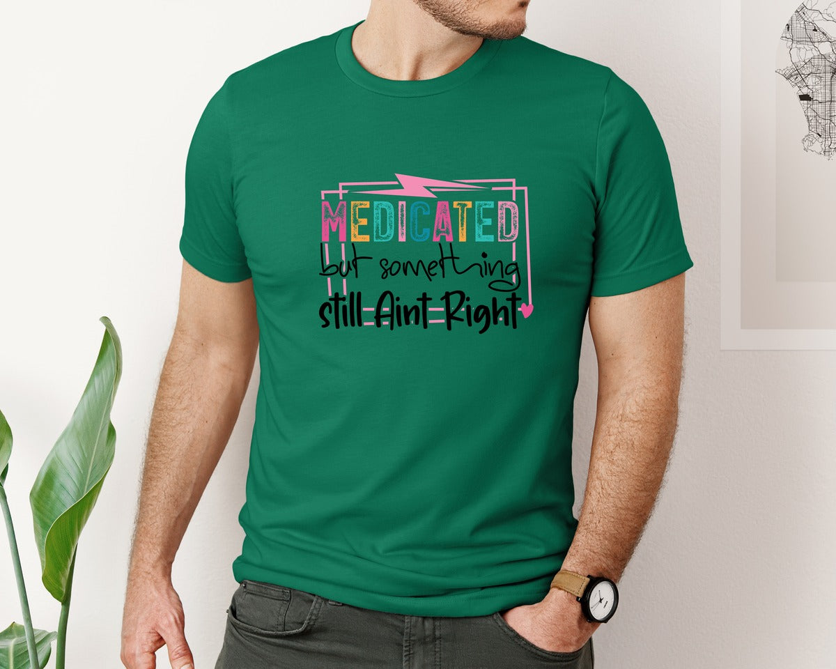 brand:Bella Canvas|color:Evergreen|Medicated But Somethin Aint Right Snarky Graphic T-Shirt