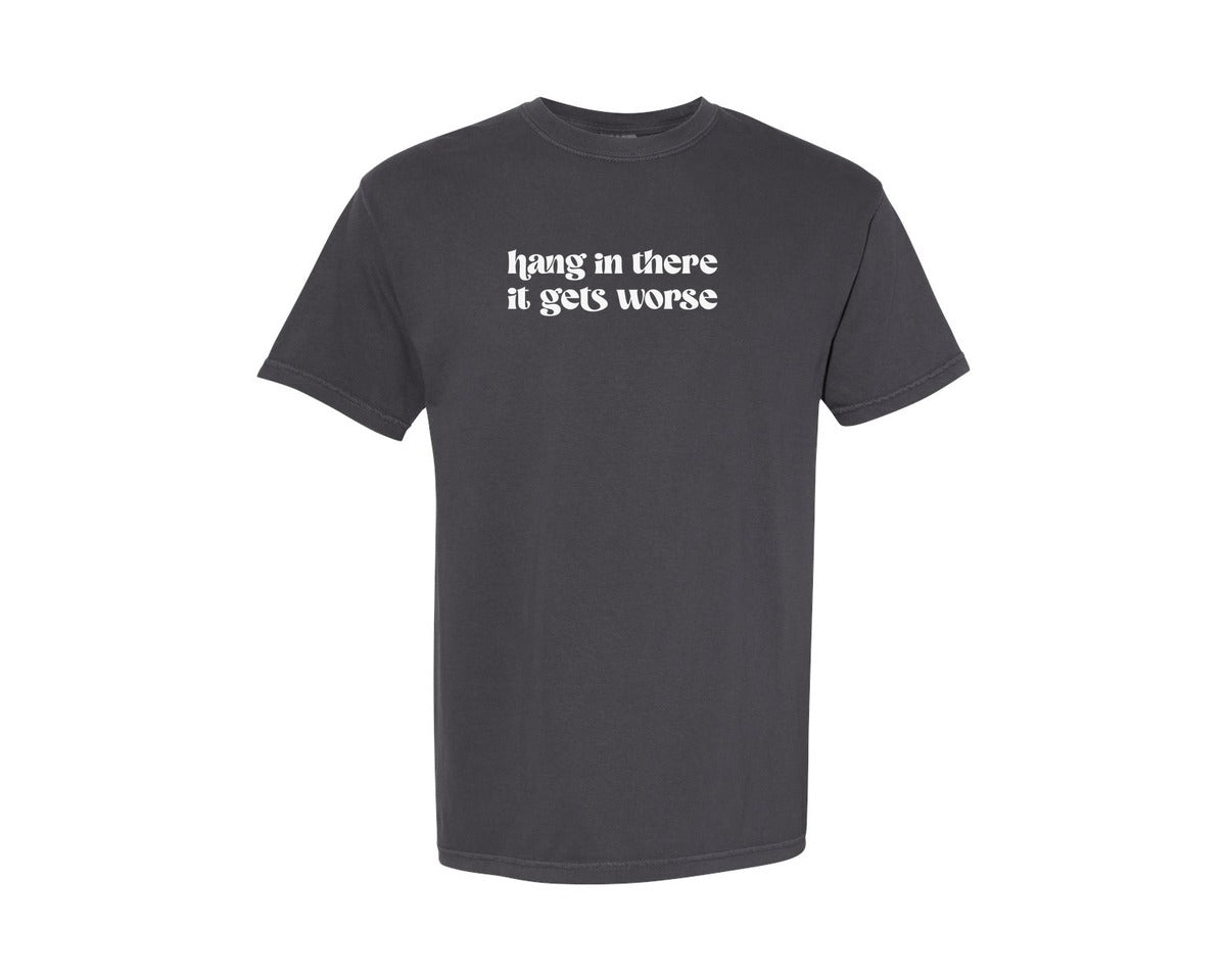 brand:Comfort Colors|color:Graphite|Hang In There It Gets Worse Sarcastic Graphic T-Shirt