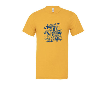 brand:Bella Canvas|color:Heather Yellow Gold|Admit It Life Would Be Boring Without Me 175 Graphic T-Shirt