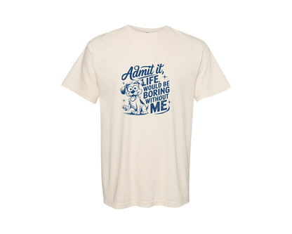 brand:Comfort Colors|color:Ivory|Admit It Life Would Be Boring Without Me 175 Graphic T-Shirt