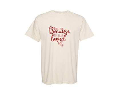 brand:Comfort Colors|color:Ivory|We Love Because He First Loved Us 32 Graphic T-Shirt