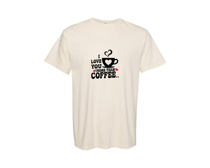 brand:Comfort Colors|color:Ivory|I Love You More Than Coffee 2 Graphic T-Shirt