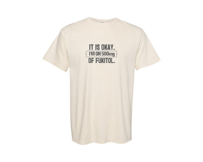 brand:Comfort Colors|color:Ivory|Its Ok Im On 500Mg Of Fukitol Funny 2 Graphic T-Shirt