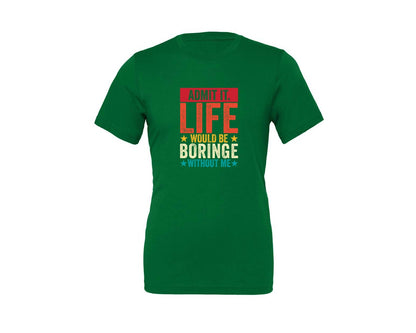 brand:Generic|color:Kelly|Admit It Life Would Be Boring Without Me 173 Graphic T-Shirt