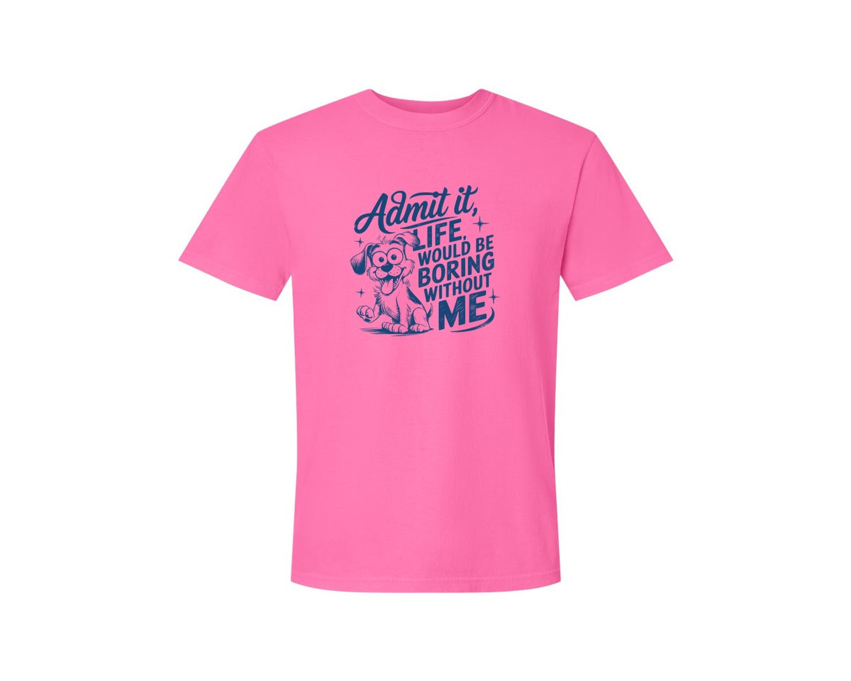 brand:Comfort Colors|color:Neon Pink|Admit It Life Would Be Boring Without Me 175 Graphic T-Shirt