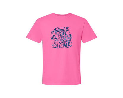 brand:Comfort Colors|color:Neon Pink|Admit It Life Would Be Boring Without Me 175 Graphic T-Shirt