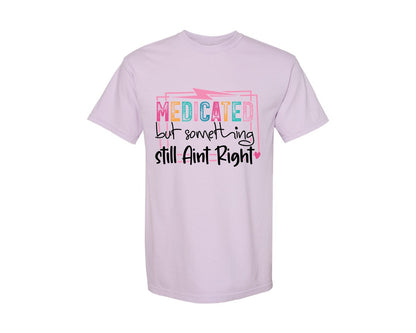 brand:Comfort Colors|color:Orchid|Medicated But Somethin Aint Right Snarky Graphic T-Shirt