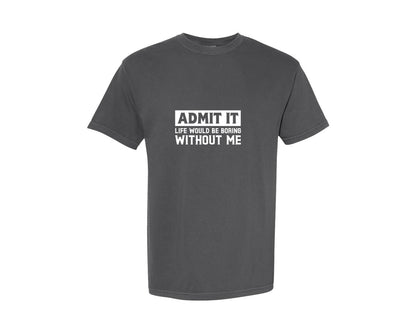 brand:Comfort Colors|color:Pepper|Admit It Life Would Be Boring Without Me 109 Graphic T-Shirt