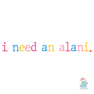 I Need an Alani I Need an Alani - DTF Transfer