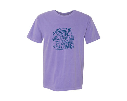 brand:Comfort Colors|color:Violet|Admit It Life Would Be Boring Without Me 175 Graphic T-Shirt