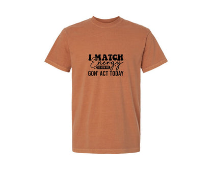 brand:Comfort Colors|color:Yam|I Match Energy So How We Gonact Today 5 Graphic T-Shirt